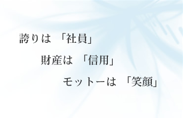 誇りは「社員」財産は「信用」モットーは「笑顔」